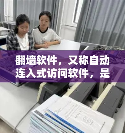 翻墙软件，又称自动连入式访问软件，是允许用户访问互联网的工具，尤其是那些被封锁或受限的网站。以下是几种常用的翻墙软件及其特点