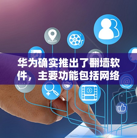 华为确实推出了翻墙软件，主要功能包括网络扩展、文件传输和设备连接。以下是关于华为翻墙软件的详细说明