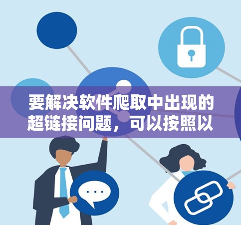 要解决软件爬取中出现的超链接问题，可以按照以下步骤进行处理