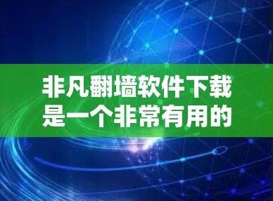 非凡翻墙软件下载是一个非常有用的功能，可以帮助您在没有网络的情况下访问一些外部资源或设备。以下是几种推荐的非凡翻墙软件和下载网站