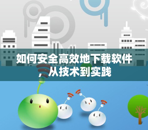 如何安全高效地下载软件，从技术到实践