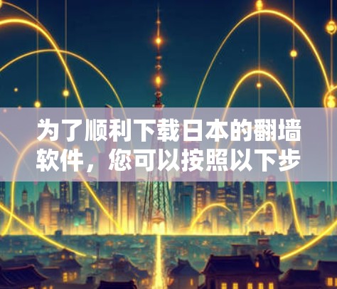 为了顺利下载日本的翻墙软件，您可以按照以下步骤进行
