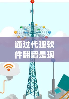 通过代理软件翻墙是现代互联网安全的一种有效手段，需要系统性的步骤和专业知识。以下是一个详细的步骤指南，帮助您顺利完成翻墙任务