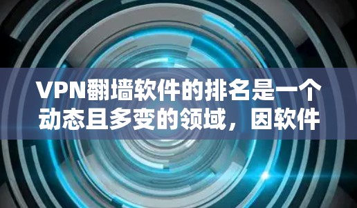 VPN翻墙软件的排名是一个动态且多变的领域，因软件特色和用户需求而异。以下是对这些软件的排名总结