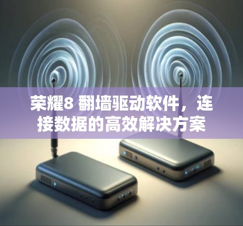 荣耀8 翻墙驱动软件，连接数据的高效解决方案