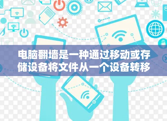 电脑翻墙是一种通过移动或存储设备将文件从一个设备转移到另一台设备的操作，旨在方便文件管理。以下是对电脑翻墙的详细分析和建议