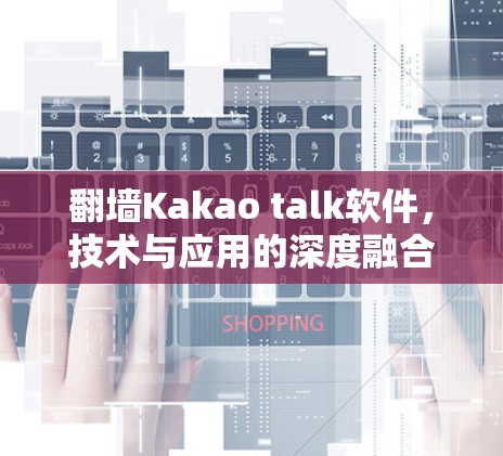 翻墙Kakao talk软件，技术与应用的深度融合
