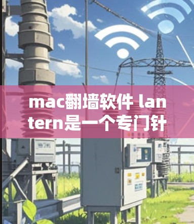 mac翻墙软件 lantern是一个专门针对Mac设备的翻墙软件，旨在将手机屏幕上的内容复制到电脑上。以下是对其功能和使用流程的详细分析