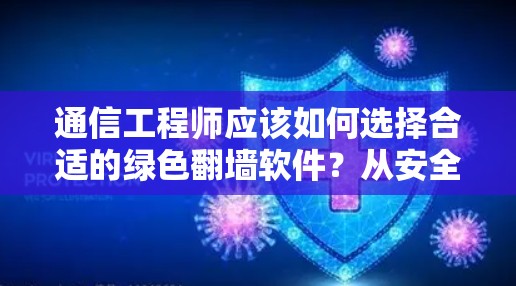 通信工程师应该如何选择合适的绿色翻墙软件？从安全到隐私的全面指南