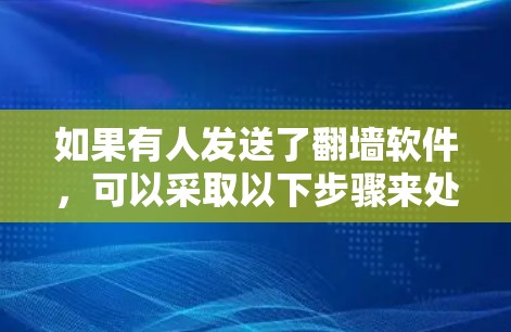 如果有人发送了翻墙软件，可以采取以下步骤来处理