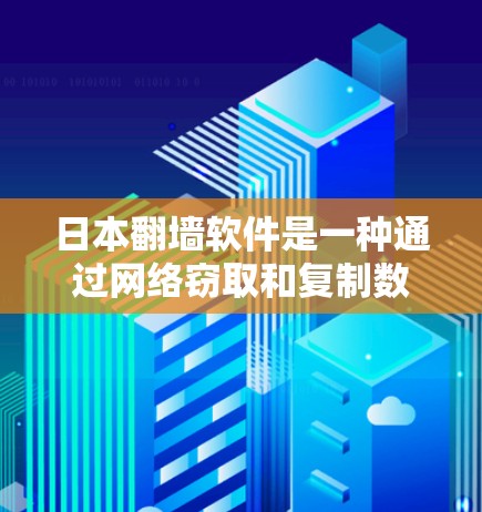 日本翻墙软件是一种通过网络窃取和复制数据来获取信息和控制网络资源的手段。以下是对该软件的详细分析