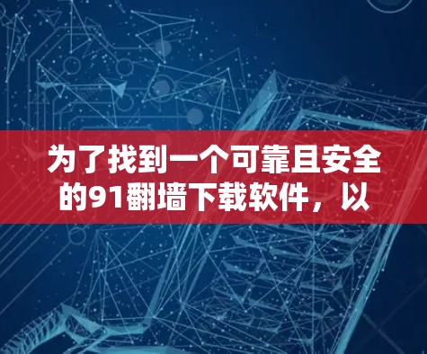为了找到一个可靠且安全的91翻墙下载软件，以下是一些步骤和建议