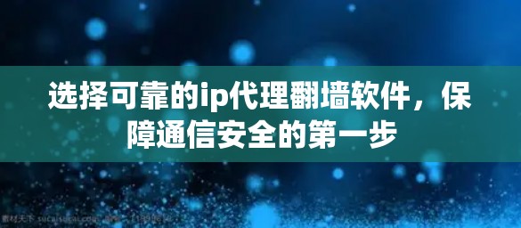 选择可靠的ip代理翻墙软件，保障通信安全的第一步