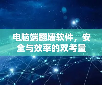 电脑端翻墙软件，安全与效率的双考量