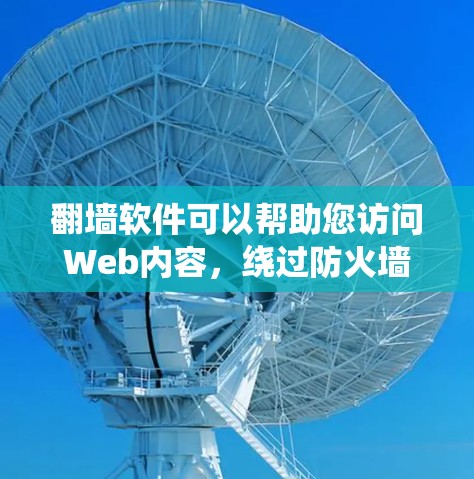 翻墙软件可以帮助您访问Web内容，绕过防火墙，但需要注意以下几点