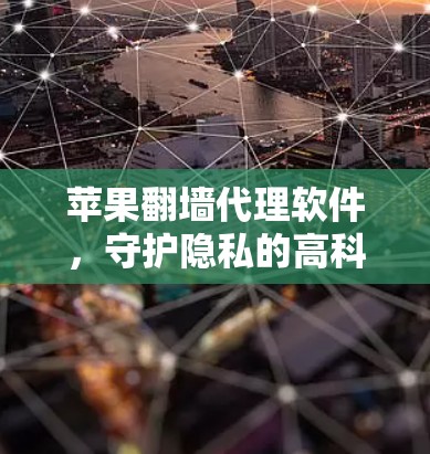 苹果翻墙代理软件，守护隐私的高科技产品