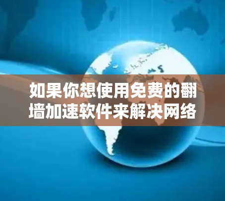 如果你想使用免费的翻墙加速软件来解决网络延迟问题，以下是一些推荐