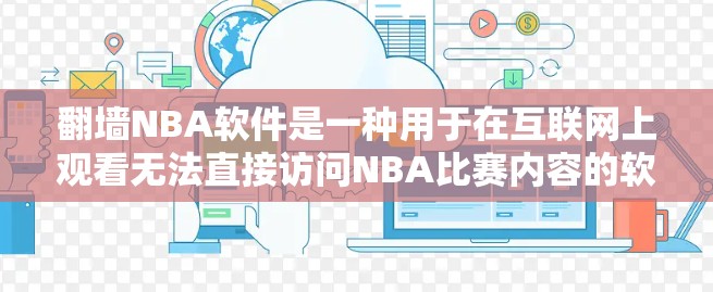 翻墙NBA软件是一种用于在互联网上观看无法直接访问NBA比赛内容的软件或工具。这种软件通常通过技术手段将无法访问的NBA比赛内容重新解封和播放，满足用户无法直接访问NBA比赛的需求