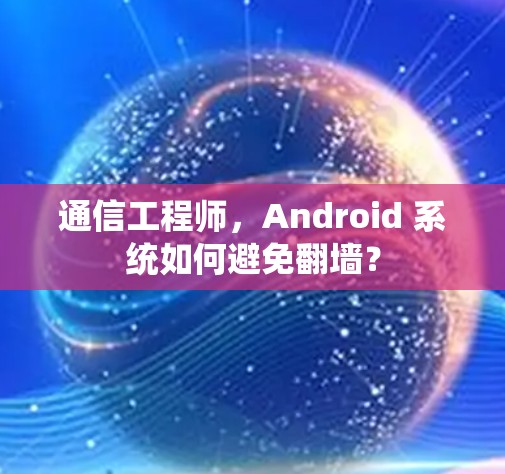 通信工程师，Android 系统如何避免翻墙？