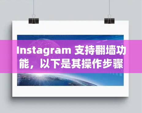 Instagram 支持翻墙功能，以下是其操作步骤和相关信息