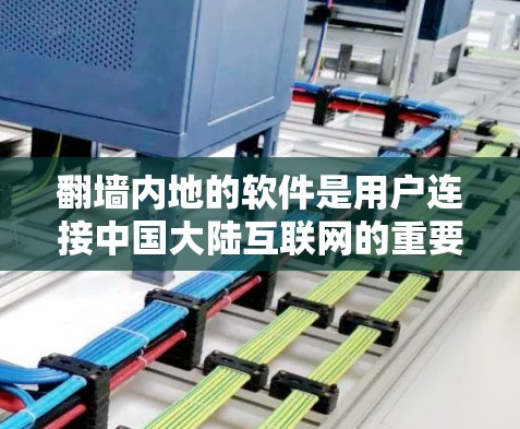 翻墙内地的软件是用户连接中国大陆互联网的重要工具，涵盖了多种类型和平台。以下是对这些软件的详细介绍，帮助用户更好地选择和使用