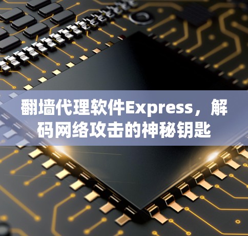 翻墙代理软件Express，解码网络攻击的神秘钥匙