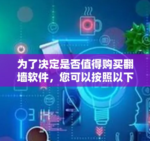 为了决定是否值得购买翻墙软件，您可以按照以下步骤进行评估和决策