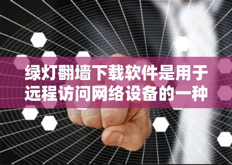 绿灯翻墙下载软件是用于远程访问网络设备的一种工具。以下是安装绿灯翻墙的完整步骤