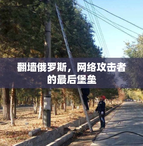 翻墙俄罗斯，网络攻击者的最后堡垒
