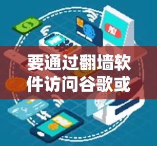 要通过翻墙软件访问谷歌或其他网络服务，可以按照以下步骤操作