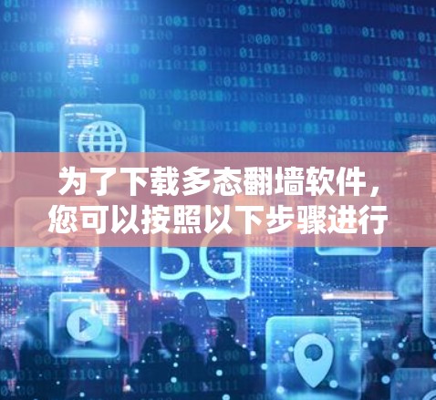 为了下载多态翻墙软件，您可以按照以下步骤进行