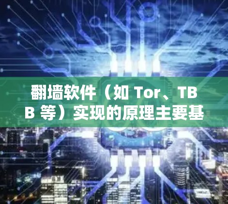 翻墙软件（如 Tor、TBB 等）实现的原理主要基于以下几个方面