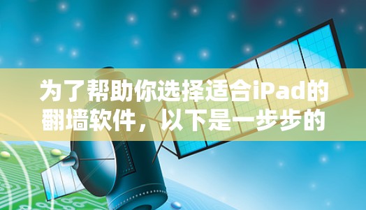 为了帮助你选择适合iPad的翻墙软件，以下是一步步的解决方案