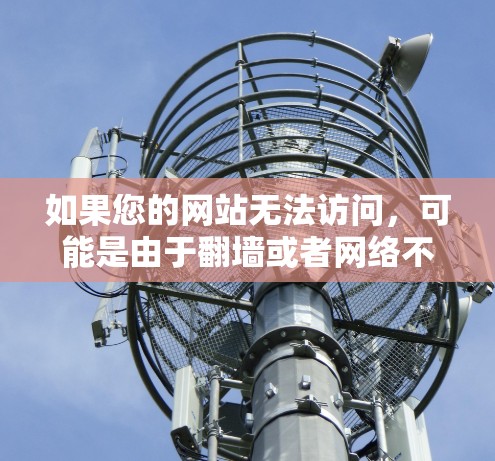 如果您的网站无法访问，可能是由于翻墙或者网络不稳定引起的。以下是一些可能的解决方案