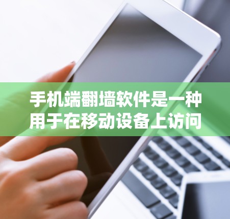 手机端翻墙软件是一种用于在移动设备上访问互联网的工具，通常通过绕过移动设备上的防火墙或过滤器来实现。以下是详细的步骤指南如何选择和使用手机端翻墙软件