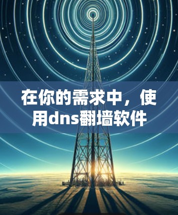 在你的需求中，使用dns翻墙软件来解决IP地址问题是一个不错的主意。以下是对这些软件的详细介绍，帮助你做出选择