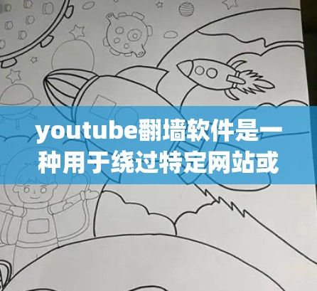 youtube翻墙软件是一种用于绕过特定网站或平台限制的工具，通常用于访问特定内容。以下是对该技术的详细说明