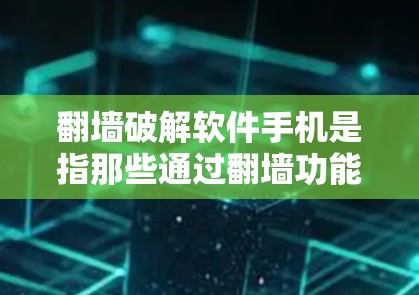 翻墙破解软件手机是指那些通过翻墙功能让用户访问互联网的软件，通常需要付费购买。以下是详细的解决方案