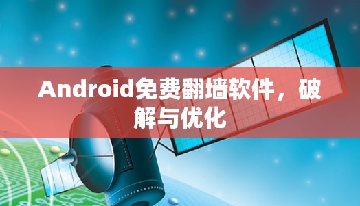 Android免费翻墙软件，破解与优化