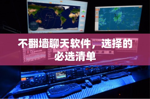不翻墙聊天软件，选择的必选清单