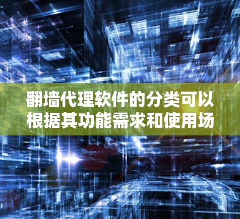 翻墙代理软件的分类可以根据其功能需求和使用场景进行划分。以下是一些常见的分类方法