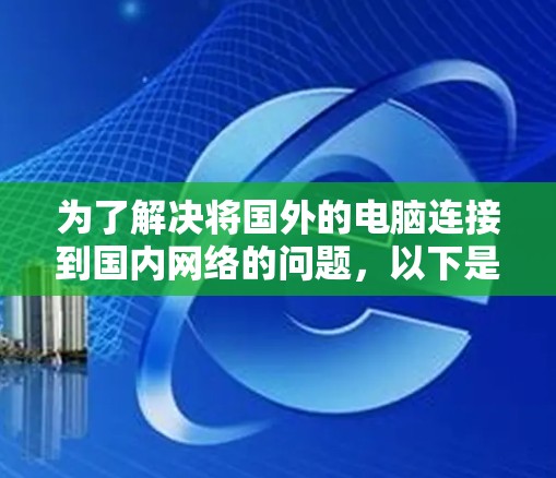 为了解决将国外的电脑连接到国内网络的问题，以下是一个清晰的步骤指南