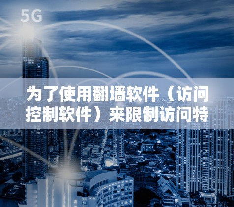 为了使用翻墙软件（访问控制软件）来限制访问特定网站，您可以按照以下步骤操作