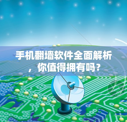手机翻墙软件全面解析，你值得拥有吗？