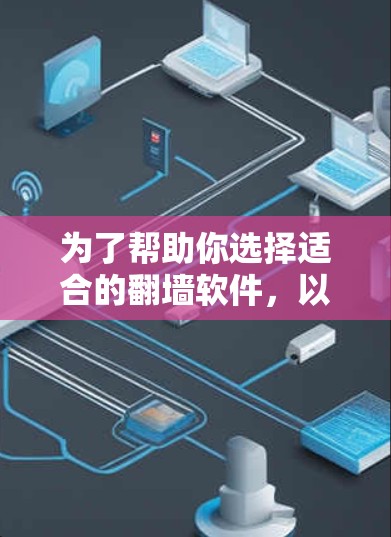 为了帮助你选择适合的翻墙软件，以下是一个详细的分析和推荐