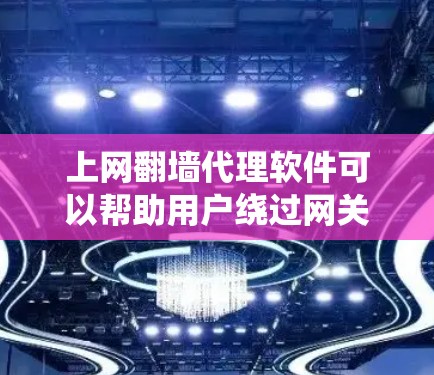 上网翻墙代理软件可以帮助用户绕过网关，直接访问互联网。以下是一些常见的解决方案