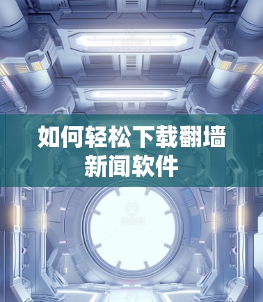 如何轻松下载翻墙新闻软件