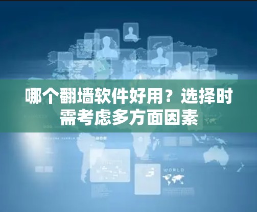 哪个翻墙软件好用？选择时需考虑多方面因素