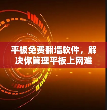 平板免费翻墙软件，解决你管理平板上网难题的高效工具