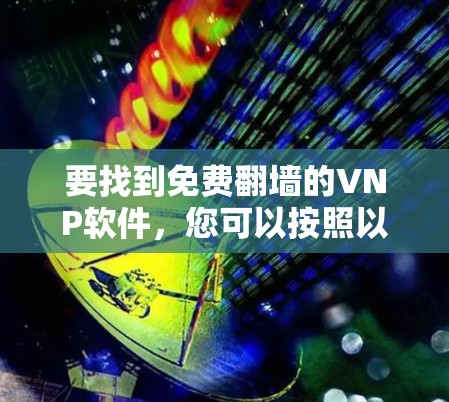 要找到免费翻墙的VNP软件，您可以按照以下步骤进行
